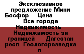 Эксклюзивное предложение Мини Босфор. › Цена ­ 67 000 - Все города Недвижимость » Недвижимость за границей   . Дагестан респ.,Геологоразведка п.